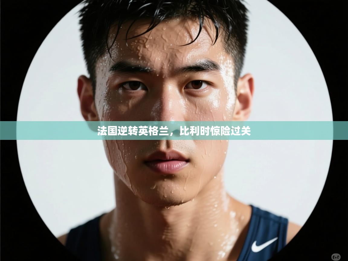 法国逆转英格兰，比利时惊险过关